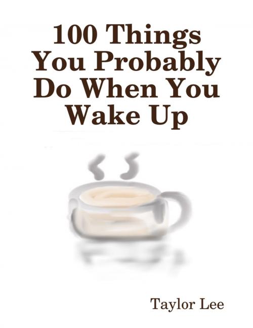 Cover of the book 100 Things You Probably Do When You Wake Up by Taylor Lee, Lulu.com