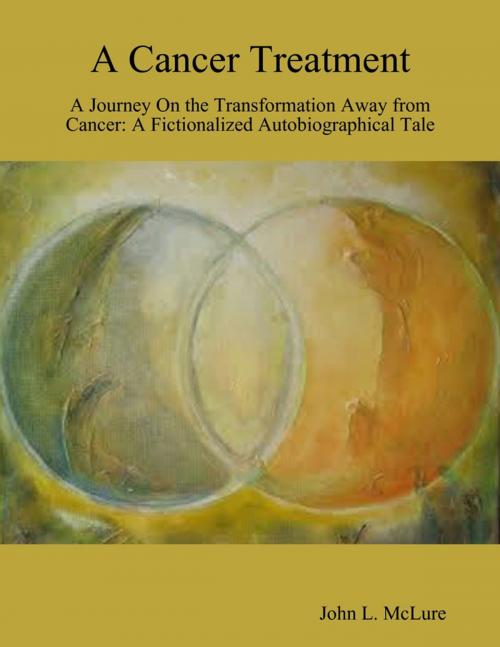 Cover of the book A Cancer Treatment: A Journey On the Transformation Away from Cancer: A Fictionalized Autobiographical Tale by John L. McLure, Lulu.com