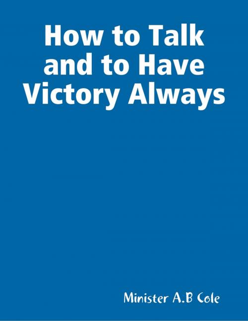 Cover of the book How to Talk and to Have Victory Always by Minister A.B Cole, Lulu.com