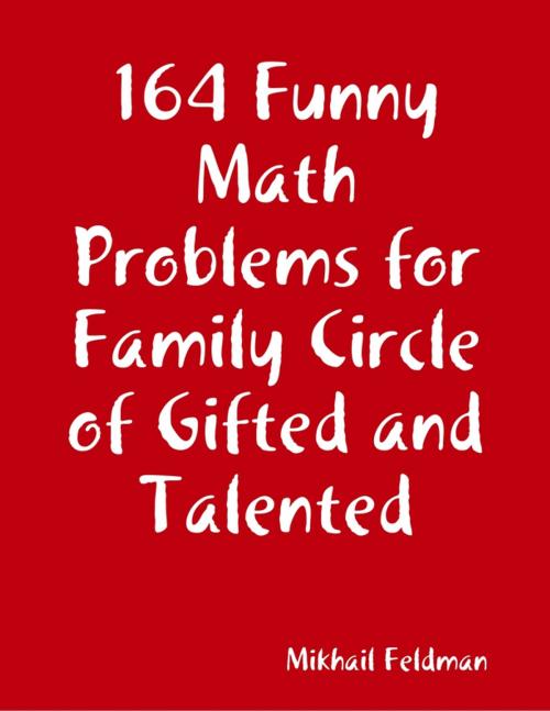 Cover of the book 164 Funny Math Problems for Family Circle of Gifted and Talented by Mikhail Feldman, Lulu.com