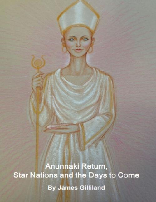 Cover of the book Anunnaki Return, Star Nations and the Days to Come by James Gilliland, Lulu.com