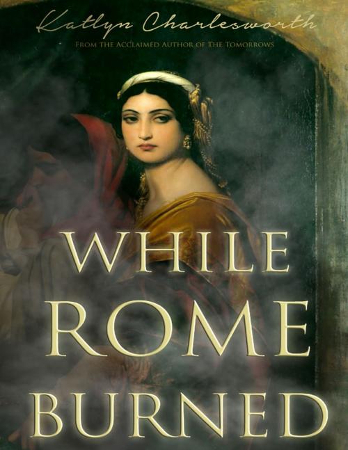 Cover of the book While Rome Burned by Katlyn Charlesworth, Lulu.com