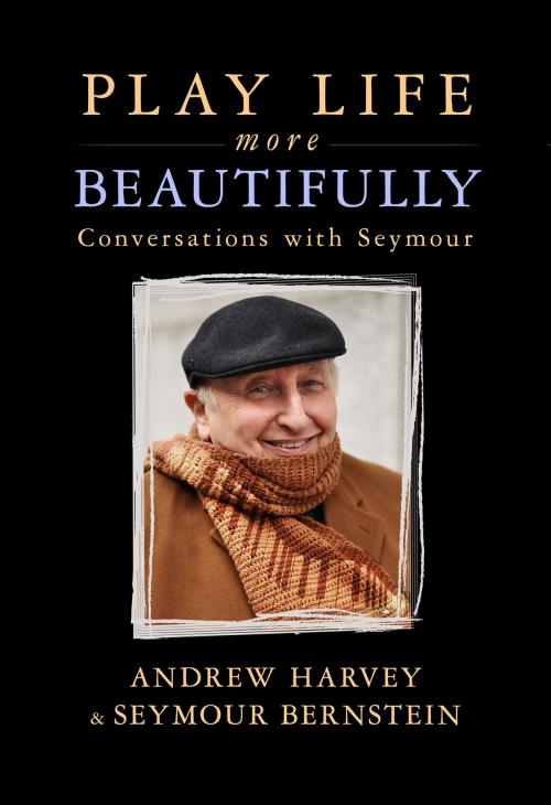 Cover of the book Play Life More Beautifully by Andrew Harvey, Seymour Bernstein, Hay House