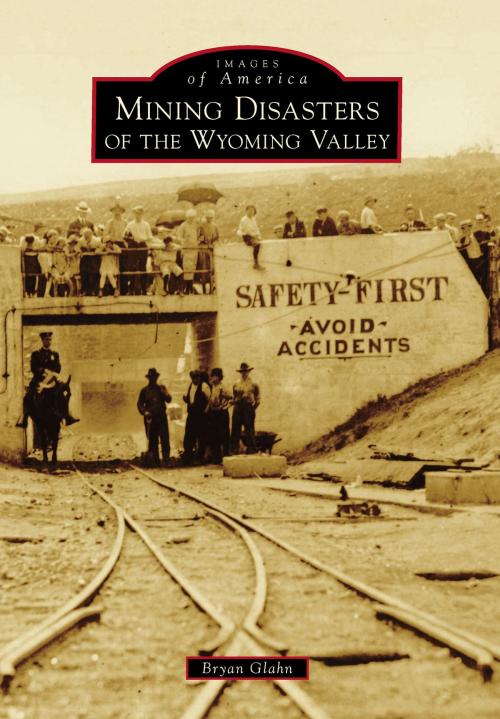 Cover of the book Mining Disasters of the Wyoming Valley by Bryan Glahn, Arcadia Publishing Inc.