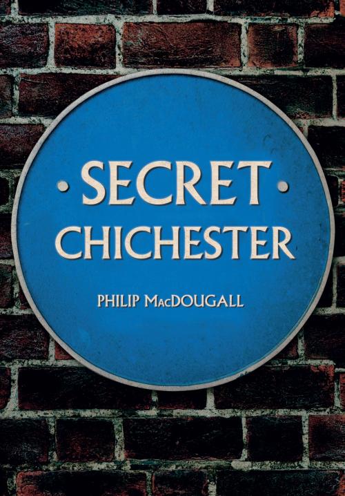 Cover of the book Secret Chichester by Philip MacDougall, Amberley Publishing