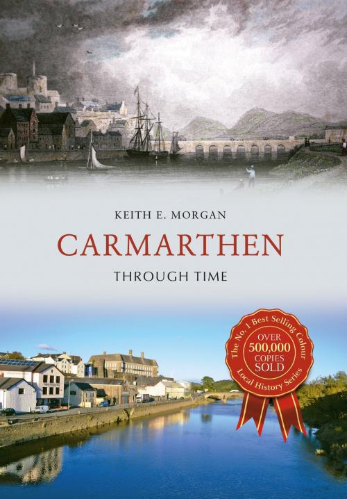 Cover of the book Carmarthen Through Time by Keith E. Morgan, Amberley Publishing