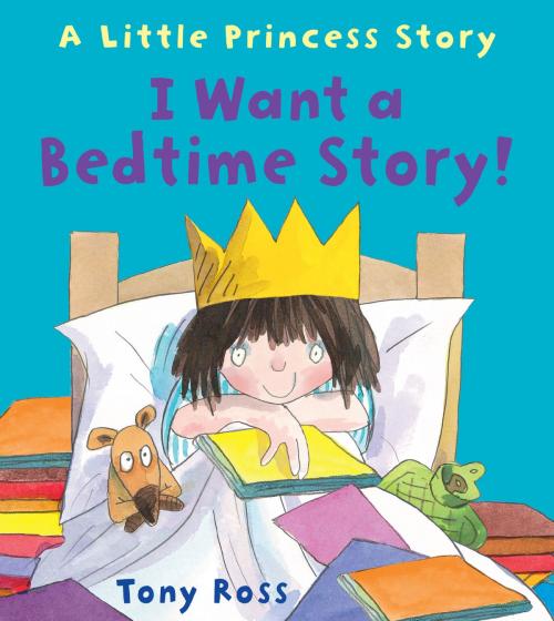 Cover of the book I Want a Bedtime Story! (Little Princess) by Tony Ross, Andersen Press Ltd