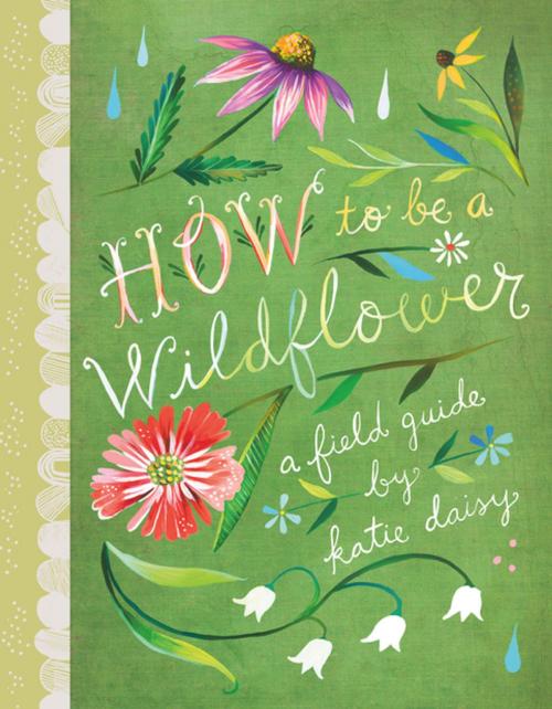 Cover of the book How to Be a Wildflower by Katie Daisy, Chronicle Books LLC