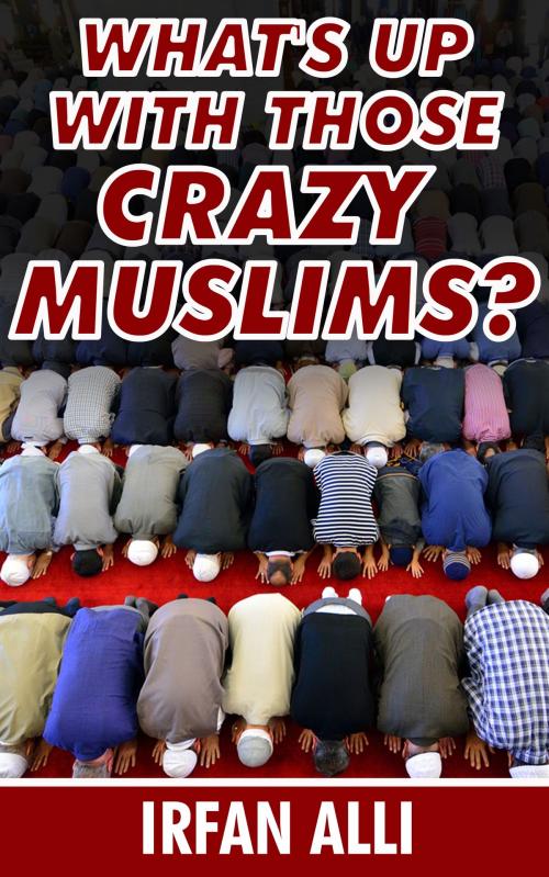 Cover of the book What's Up With Those Crazy Muslims by Irfan Alli, eBookIt.com