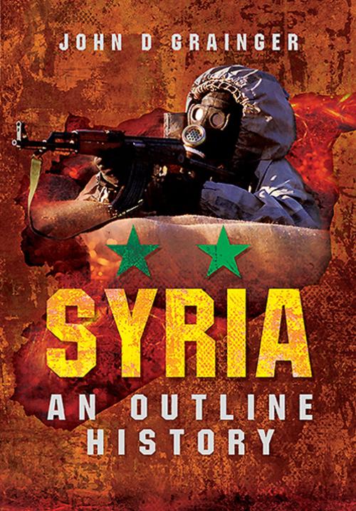 Cover of the book Syria: An Outline History by John D Grainger, Pen and Sword