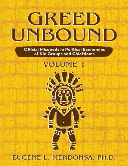 Cover of the book Greed Unbound: Official Misdeeds In Political Economies of Kin Groups and Chiefdoms (Volume 1) by Eugene L. Mendonsa, Ph.D., Lulu Publishing Services
