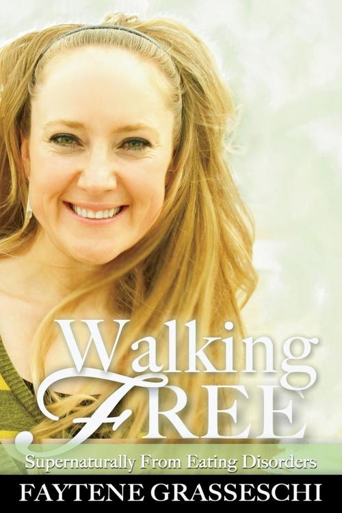 Cover of the book Walking Free Supernaturally from Eating Disorders by Faytene Grasseschi, BookBaby