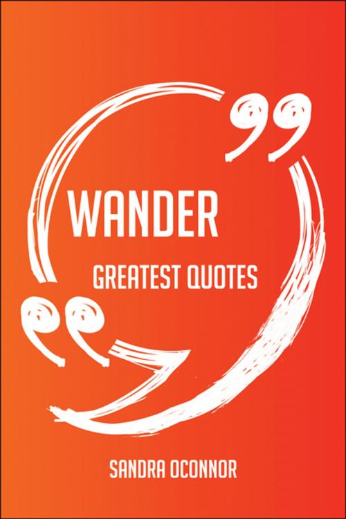 Cover of the book Wander Greatest Quotes - Quick, Short, Medium Or Long Quotes. Find The Perfect Wander Quotations For All Occasions - Spicing Up Letters, Speeches, And Everyday Conversations. by Sandra Oconnor, Emereo Publishing