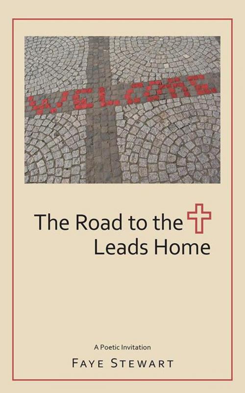 Cover of the book The Road to the Cross Leads Home by Faye Stewart, WestBow Press