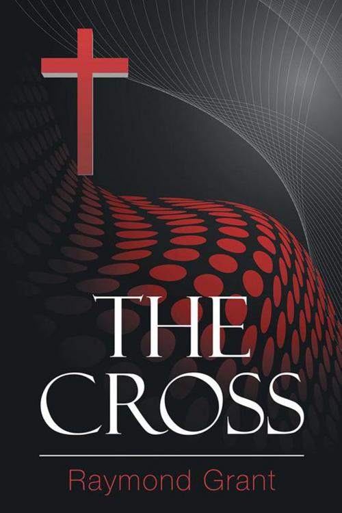 Cover of the book The Cross by Raymond Grant, AuthorHouse