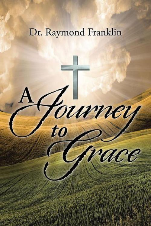 Cover of the book A Journey to Grace by Raymond Franklin, AuthorHouse