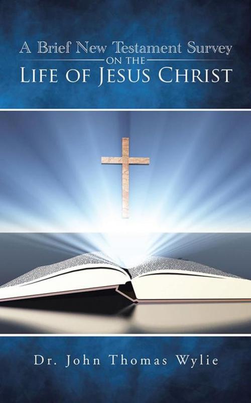 Cover of the book A Brief New Testament Survey on the Life of Jesus Christ by John Thomas Wylie, AuthorHouse