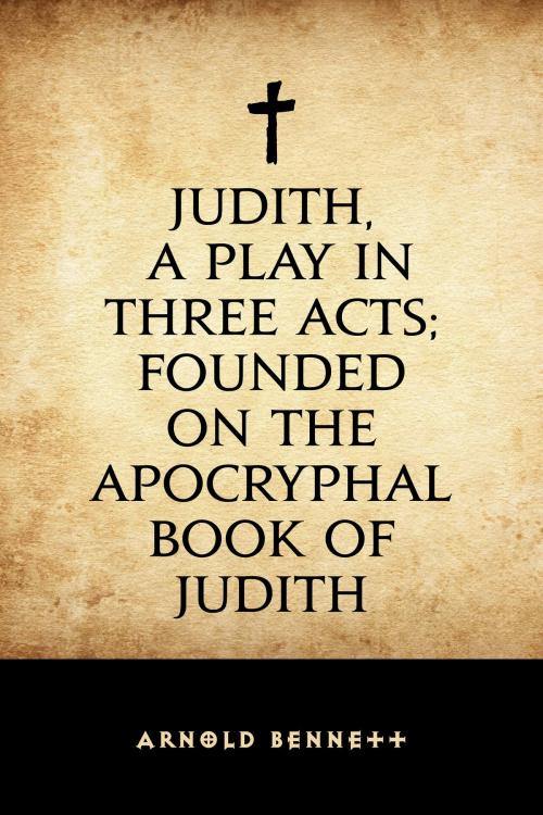 Cover of the book Judith, a Play in Three Acts; Founded on the Apocryphal Book of Judith by Arnold Bennett, Krill Press