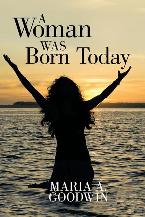 Cover of the book A Woman Was Born Today by Maria Goodwin, WestBow Press