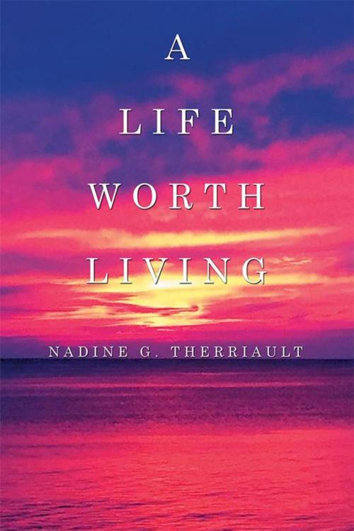 Cover of the book A Life Worth Living by Nadine Therriault, Xlibris US