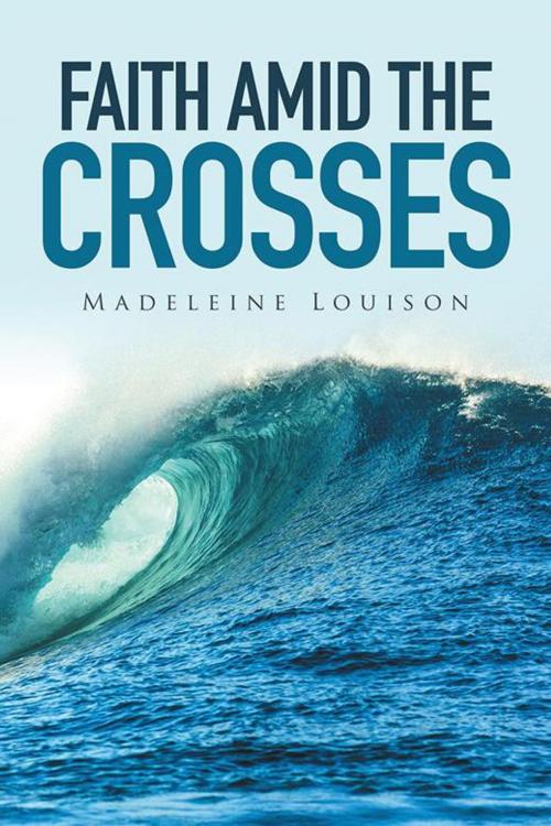 Cover of the book Faith Amid the Crosses by Madeleine Louison, Xlibris US