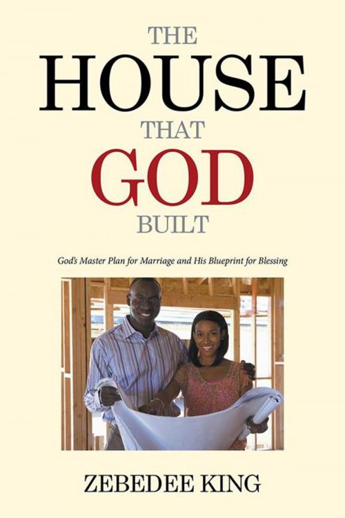 Cover of the book The House That God Built by Zebedee King, Xlibris US
