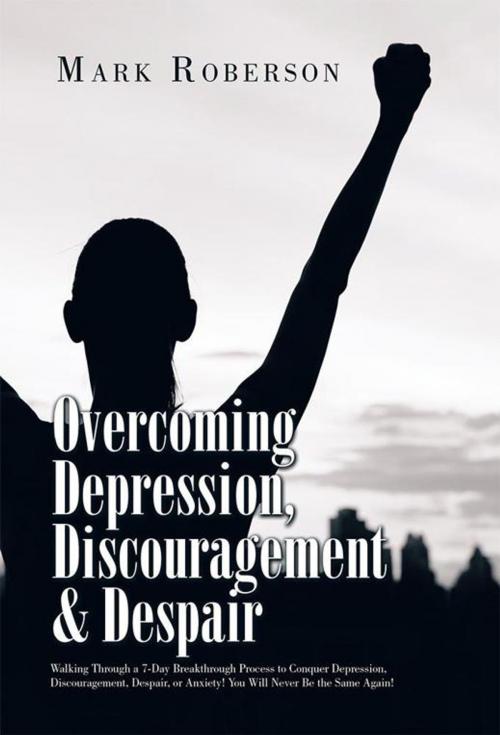 Cover of the book Overcoming Depression, Discouragement & Despair by Mark Roberson, Xlibris US