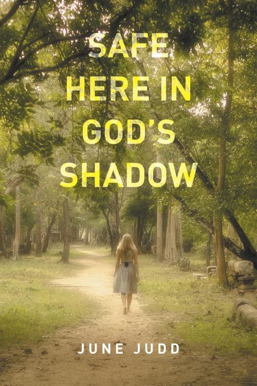 Cover of the book Safe Here in God’S Shadow by June Judd, Xlibris US
