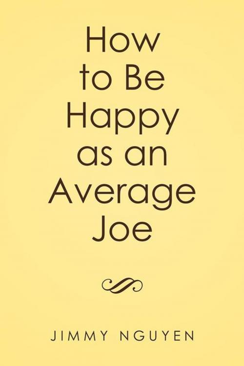 Cover of the book How to Be Happy as an Average Joe by Jimmy Nguyen, Xlibris US