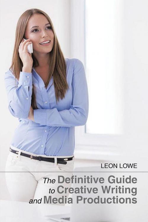 Cover of the book The Definitive Guide to Creative Writing and Media Productions by Leon Lowe, Xlibris UK