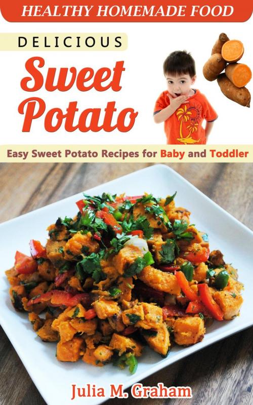 Cover of the book Delicious Sweet Potato - Easy Sweet Potato Recipes for Baby and Toddler by Julia M.Graham, Julia M.Graham