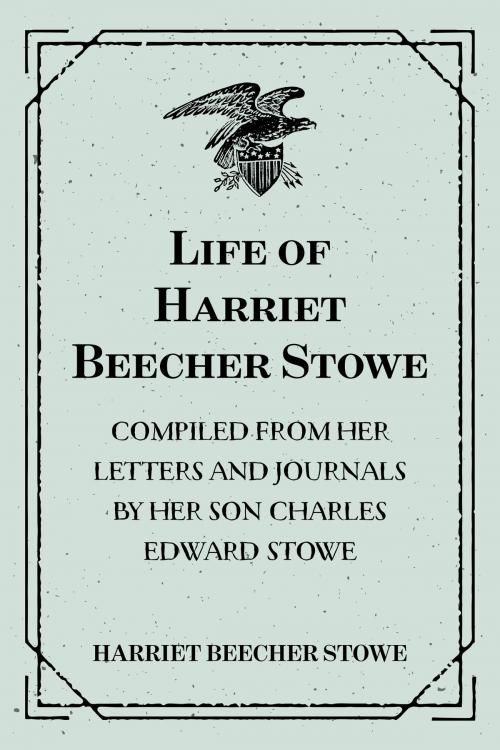 Cover of the book Life of Harriet Beecher Stowe : Compiled From Her Letters and Journals by Her Son Charles Edward Stowe by Harriet Beecher Stowe, Krill Press