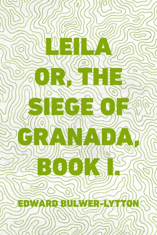 Cover of the book Leila or, the Siege of Granada, Book I. by Edward Bulwer-Lytton, Krill Press