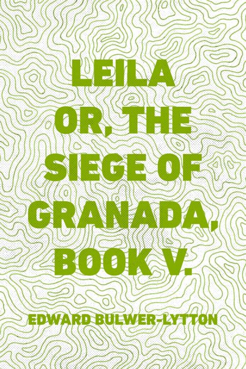 Cover of the book Leila or, the Siege of Granada, Book V. by Edward Bulwer-Lytton, Krill Press