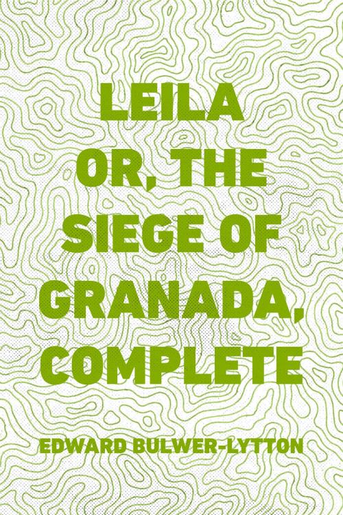 Cover of the book Leila or, the Siege of Granada, Complete by Edward Bulwer-Lytton, Krill Press