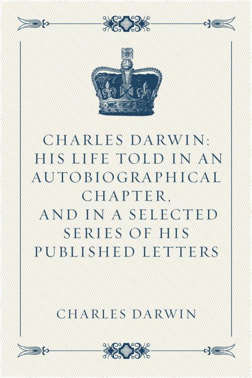 Cover of the book Charles Darwin: His Life Told in an Autobiographical Chapter, and in a Selected Series of His Published Letters by Charles Darwin, Krill Press