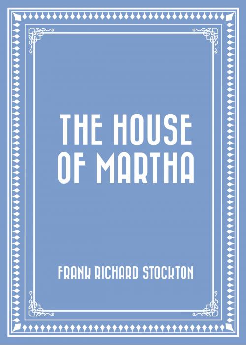 Cover of the book The House of Martha by Frank Richard Stockton, Krill Press