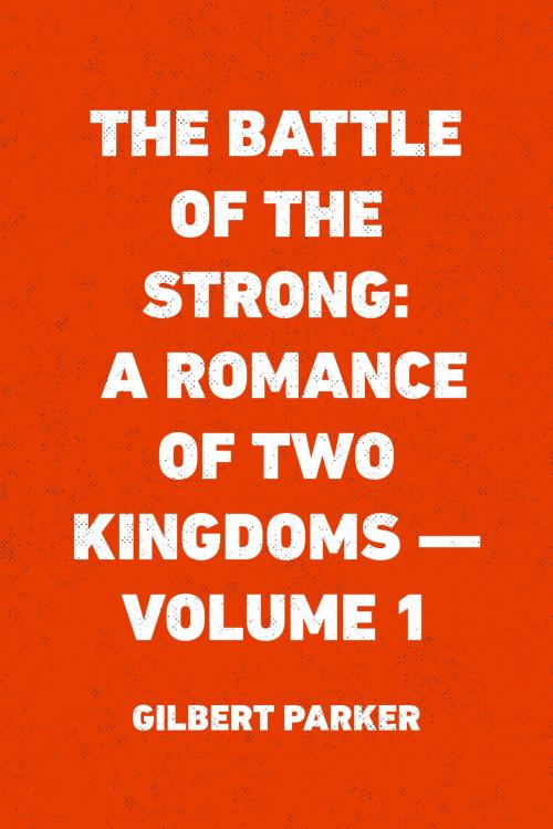 Cover of the book The Battle of the Strong: A Romance of Two Kingdoms — Volume 1 by Gilbert Parker, Krill Press
