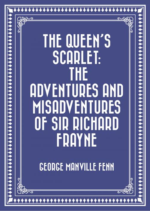 Cover of the book The Queen's Scarlet: The Adventures and Misadventures of Sir Richard Frayne by George Manville Fenn, Krill Press