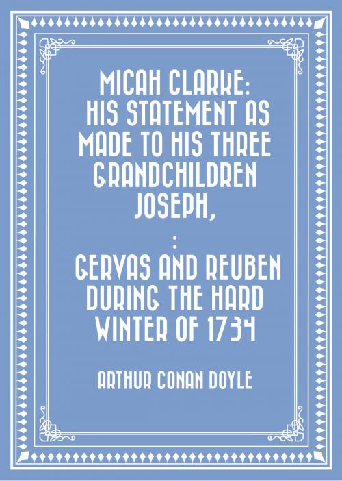 Cover of the book Micah Clarke: His Statement as made to his three grandchildren Joseph,: Gervas and Reuben During the Hard Winter of 1734 by Arthur Conan Doyle, Krill Press