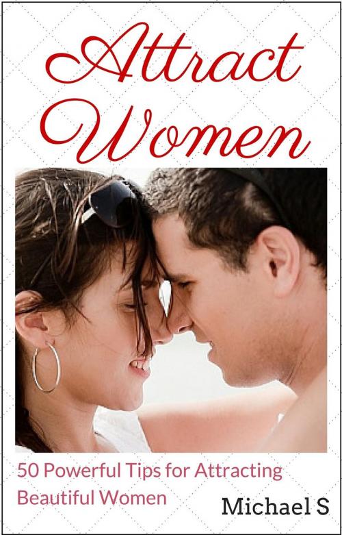 Cover of the book Attract Women: 50 Powerful Tips for Attracting Beautiful Women by Michael S, Michael S