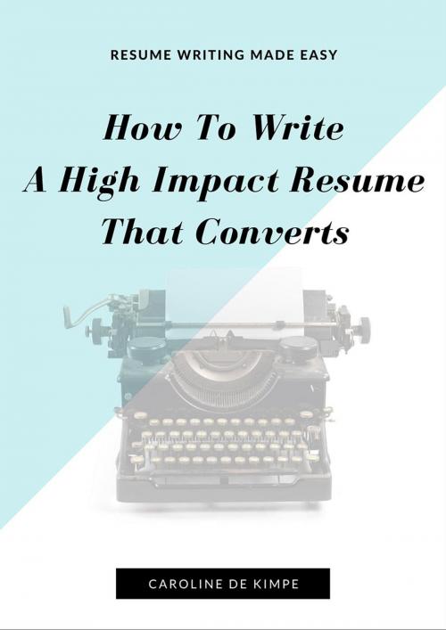 Cover of the book How To Write An Impressive, High Impact Resume That Converts by Caroline De Kimpe, Caroline De Kimpe