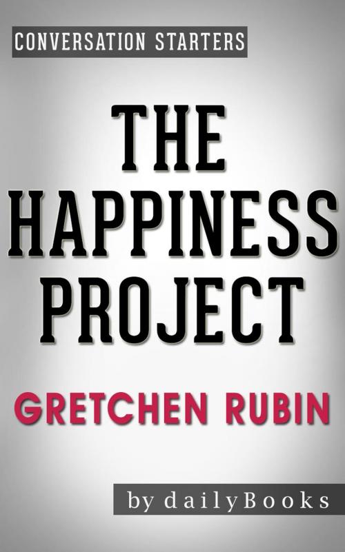 Cover of the book The Happiness Project: Or, Why I Spent a Year Trying to Sing in the Morning, Clean My Closets, Fight Right, Read Aristotle, and Generally Have More Fun by Gretchen Rubin | Conversation Starters by dailyBooks, dailyBooks