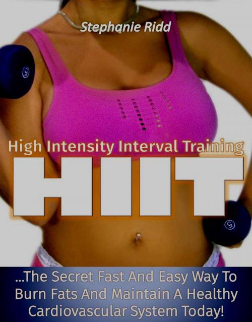 Cover of the book High Intensity Interval Training (HIIT): The Secret Fast and Easy Way to Burn Fats and Maintain A Healthy Cardiovascular System Today! by Stephanie Ridd, Eljays-epublishing