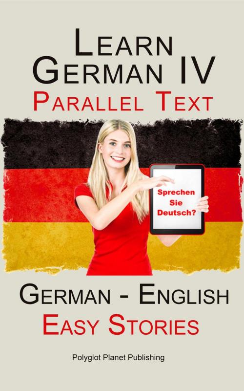 Cover of the book Learn German IV - Parallel Text | Easy Stories (English - German) by Polyglot Planet Publishing, Polyglot Planet Publishing