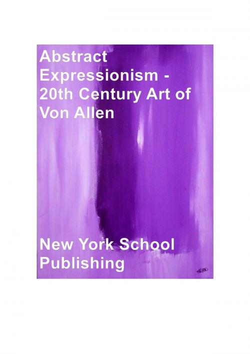Cover of the book Abstract Expressionism - 20th Century Art of Von Allen by New York School Publishing, New York School Publishing