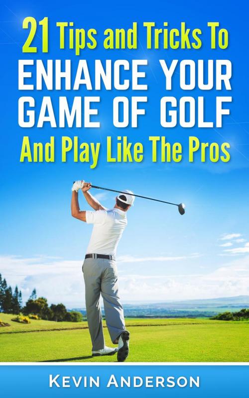 Cover of the book Golf: 21 Tips and Tricks To Enhance Your Game of Golf And Play Like The Pros by Kevin Anderson, Kevin Anderson