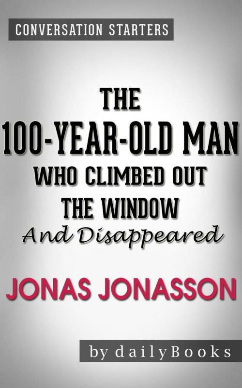 Cover of the book The 100-Year-Old Man Who Climbed Out the Window and Disappeared: A Novel by Jonas Jonasson | Conversation Starters by dailyBooks, dailyBooks