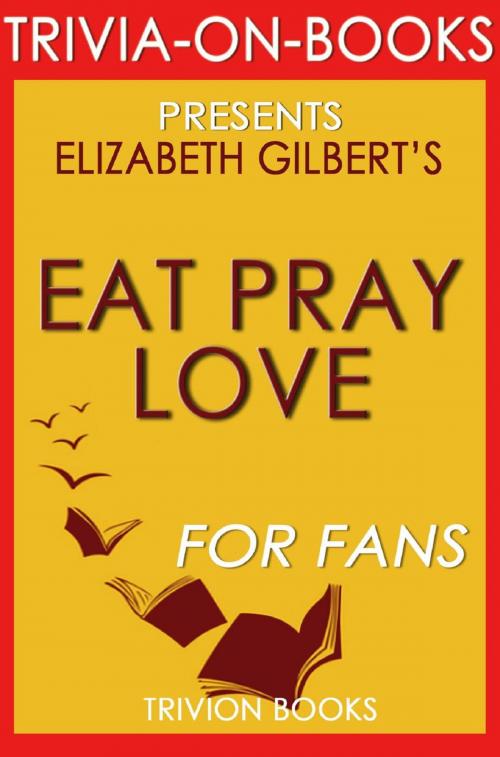 Cover of the book Eat, Pray, Love: One Woman's Search for Everything Across Italy, India and Indonesia by Elizabeth Gilbert (Trivia-On-Books) by Trivion Books, Trivia-On-Books