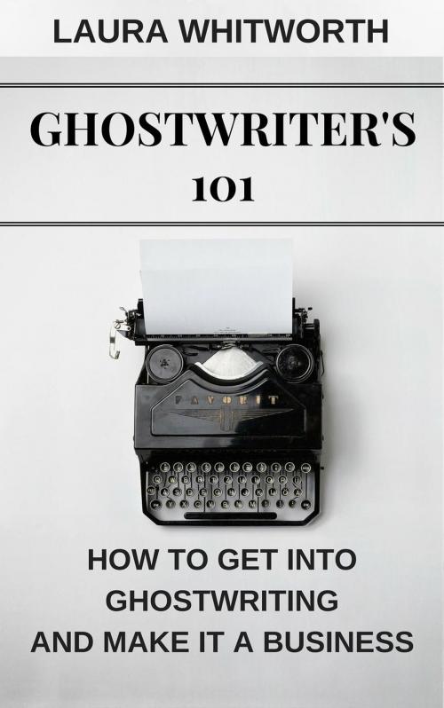 Cover of the book Ghostwriter's 101: How To Get Into Ghostwriting and Make It A Business by Laura Whitworth, Laura Whitworth